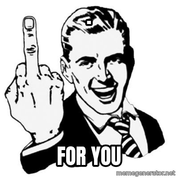 Lol Fuck You meme: . / For you
