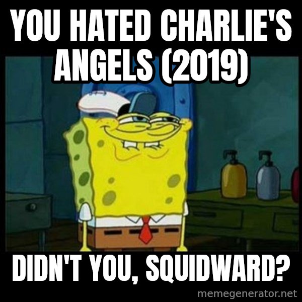 Don't you, Squidward? meme: You hated Charlie's Angels (2019) / Didn't you, Squidward?