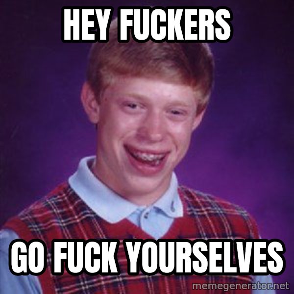 Bad Luck Brian meme: Hey fuckers / Go fuck yourselves