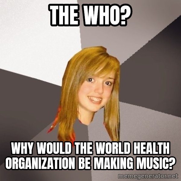 Musically Oblivious 8th Grader meme: The who? / Why would the world health organization be making music?