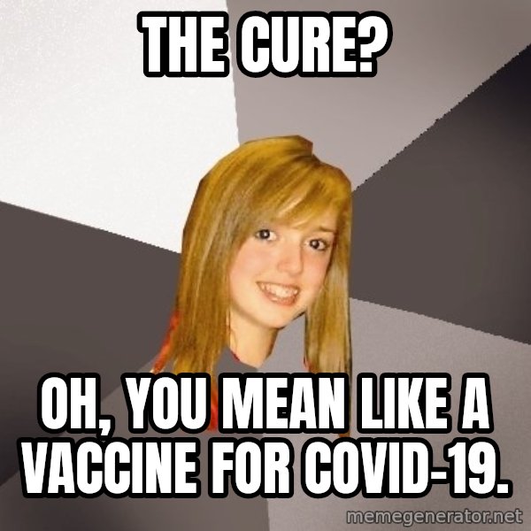 Musically Oblivious 8th Grader meme: The cure? / Oh, you mean like a vaccine for covid-19.