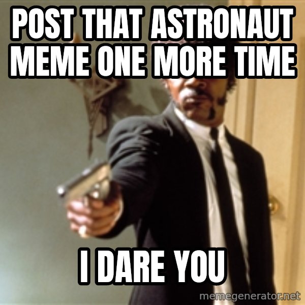 Samuel L Jackson meme: post that astronaut meme one more time / I dare you