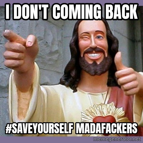 buddy jesus meme: I don't coming back / #saveyourself madafackers