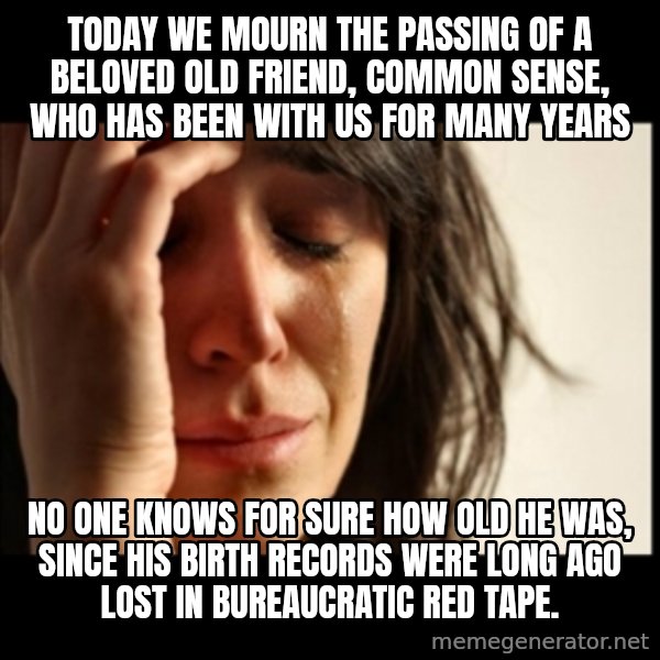 First World Problems meme: Today we mourn the passing of a beloved old friend, Common Sense, who has been with us for many years / No one knows for sure how old he was, since his birth records were long ago lost in bureaucratic red tape.