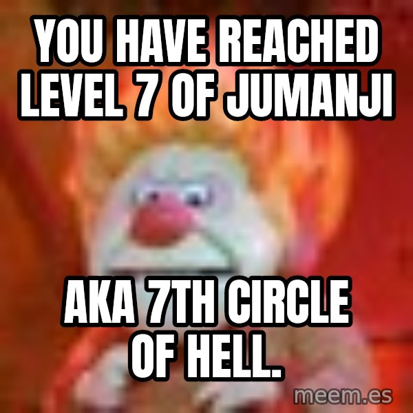 Heat Miser meme: You have reached level 7 of Jumanji / AKA 7th circle of Hell.