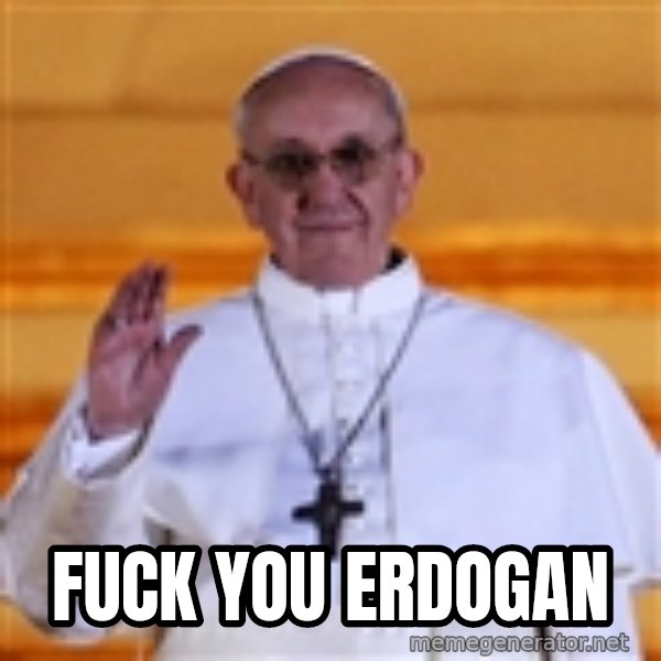 Pope Francis 1st meme: Fuck you Erdogan