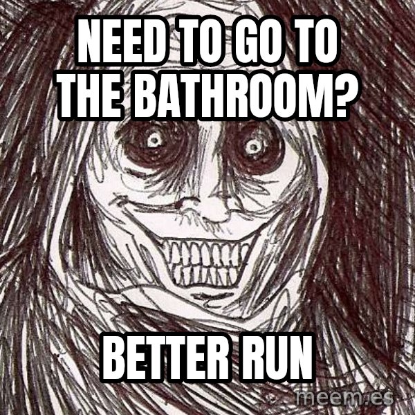 Horrifying House Guest meme: Need to go to the bathroom? / better run