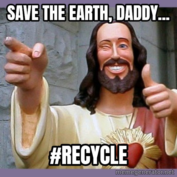 buddy jesus meme: Save the earth, daddy... / #recycle