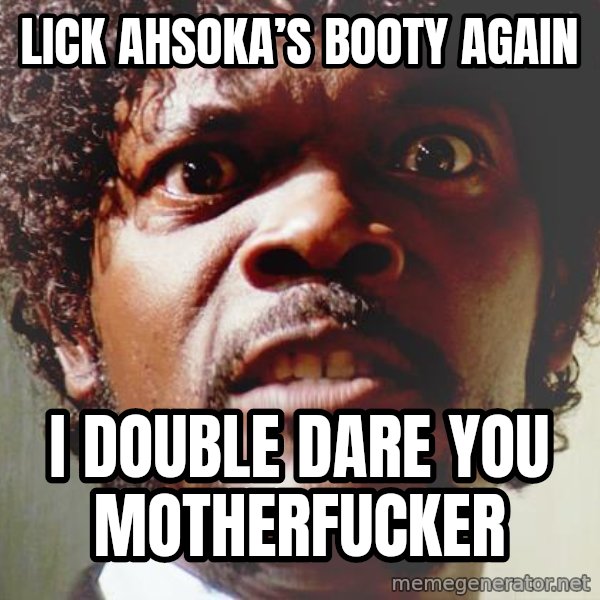 Mad Samuel L Jackson meme: Lick Ahsoka’s Booty again / I Double dare you motherfucker