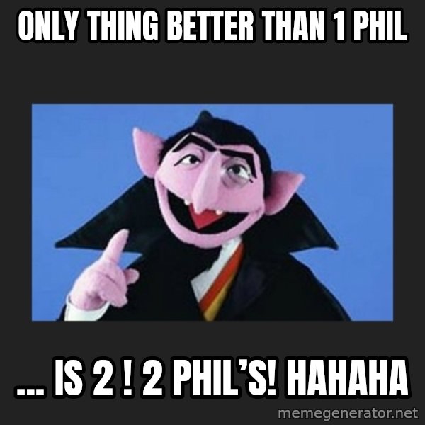The Count from Sesame Street meme: Only thing better than 1 Phil / ... is 2 !  2 Phil’s! Hahaha