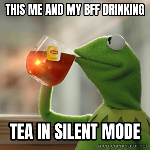 Kermit The Frog Drinking Tea meme: this me and my bff drinking / TEA in silent mode