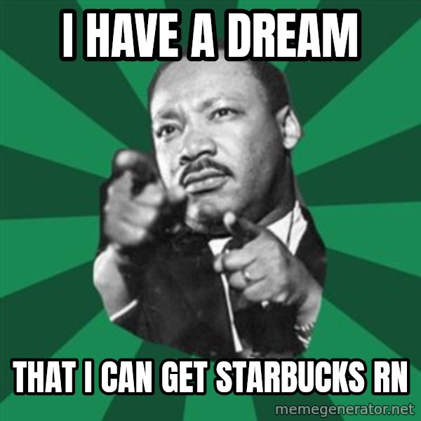 Martin Luther King jr.  meme: i have a dream / that i can get starbucks rn