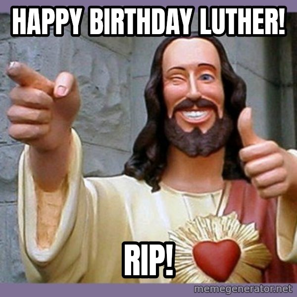 buddy jesus meme: Happy birthday Luther! / RIP!