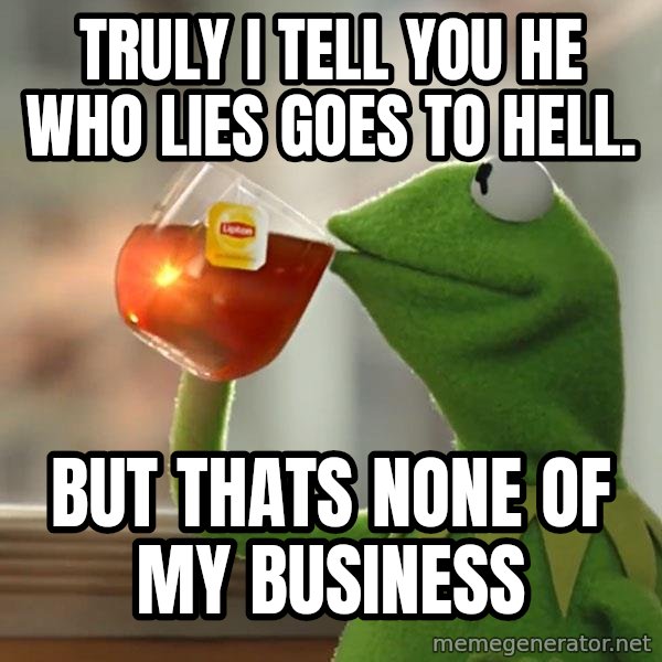 Kermit The Frog Drinking Tea meme: truly i tell you he who lies goes to hell. / but thats none of my business