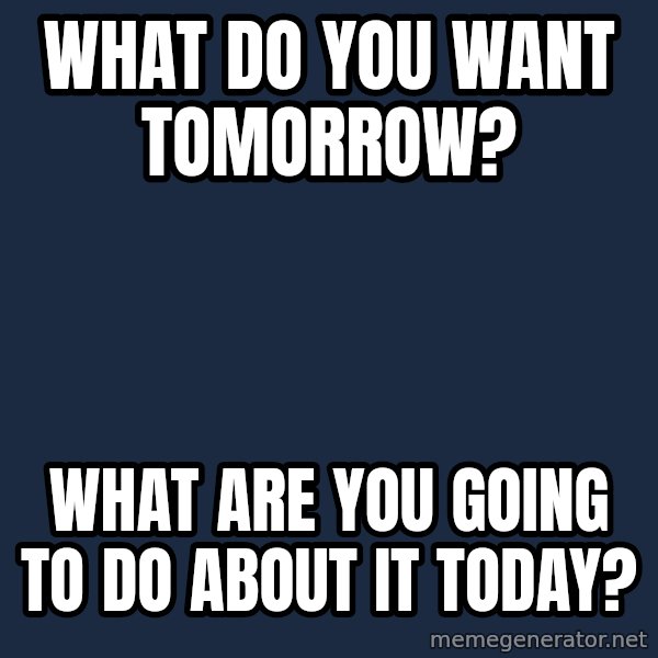 Blank Black meme: What do you want tomorrow? / What are you going to do about it today?