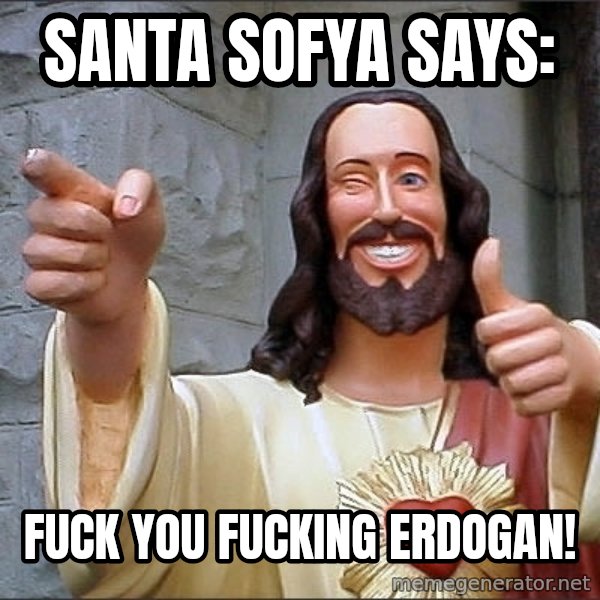 jesus says meme: Santa Sofya says: / Fuck you fucking Erdogan!