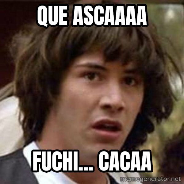 Conspiracy Keanu meme: Que ascaaaa / FUCHI... CACAA