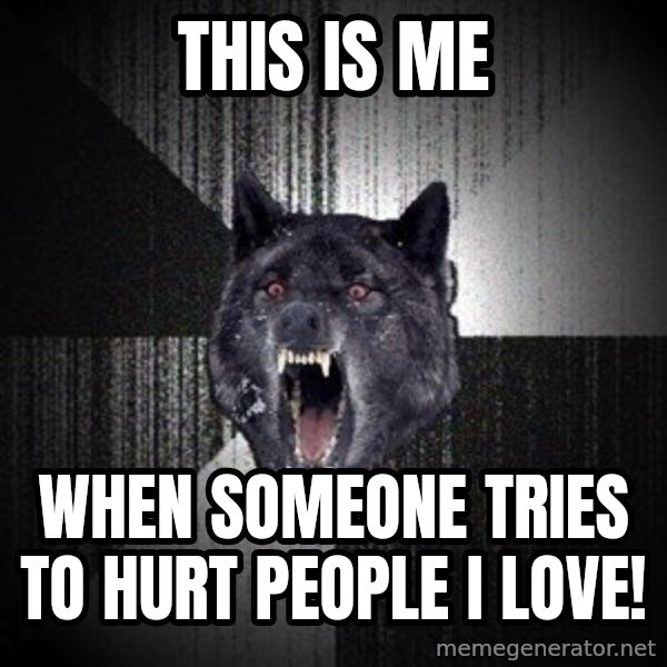 Insanity Wolf meme: This is me / when someone tries to hurt people I love!