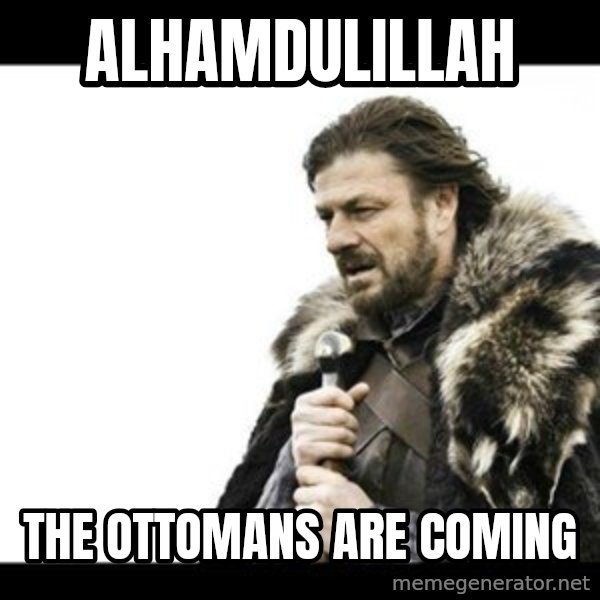 Winter is Coming meme: Alhamdulillah / The ottomans are coming