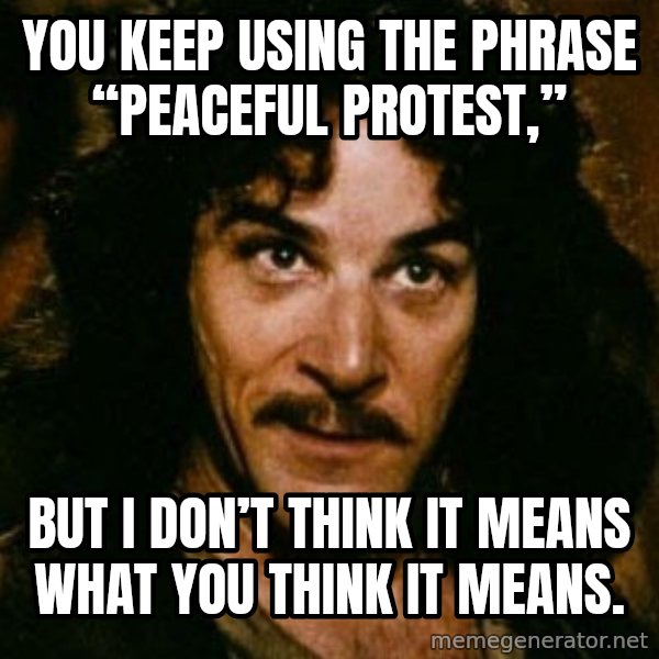 You keep using that word, I don't think it means what you think it means meme: You keep using the phrase “peaceful protest,” / but I don’t think it means what you think it means.