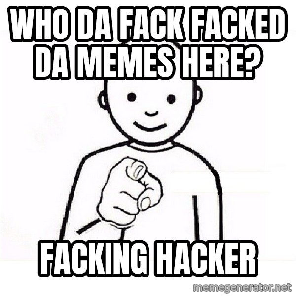 GUESS WHO YOU meme: Who da fack facked da memes here? / facking hacker
