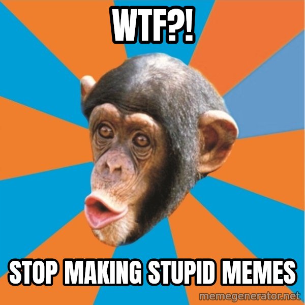 Stupid Monkey meme: WTF?! / Stop making stupid memes