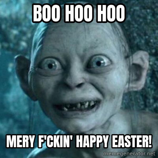 My Precious Gollum meme: boo hoo hoo / mery f'ckin' happy easter!
