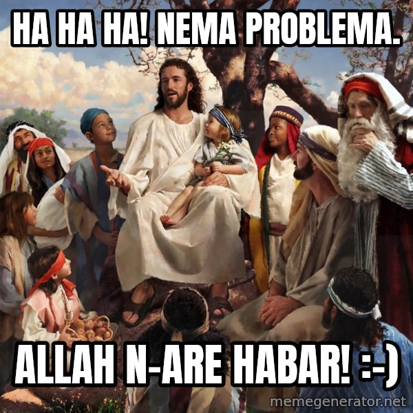 storytime jesus meme: Ha ha ha!         Nema problema. / Allah n-are habar!    :-)