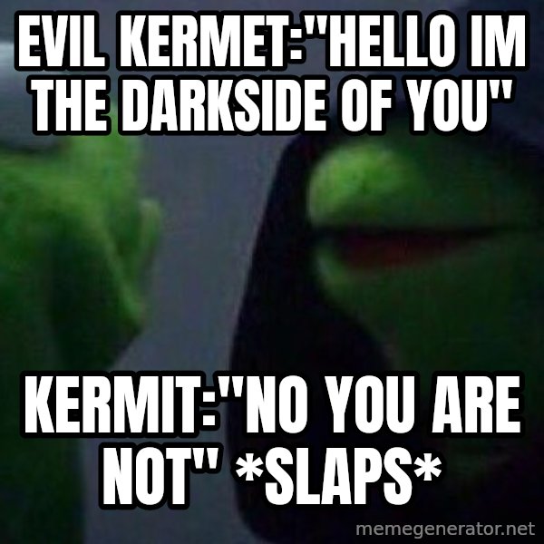 Evil kermit meme: evil kermet:''hello im the darkside of you'' / Kermit:''no you are not" *slaps*