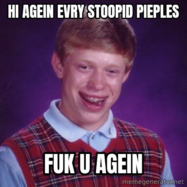 Bad Luck Brian meme: hi agein evry stoopid pieples / fuk u agein