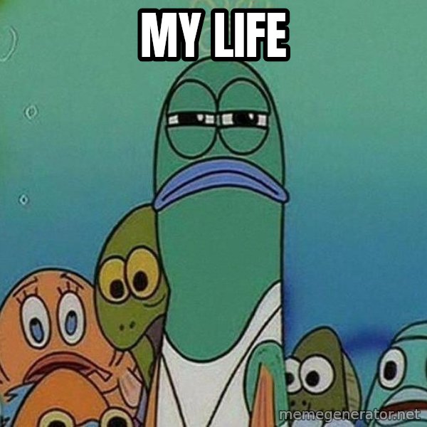 Serious Fish Spongebob meme: my life