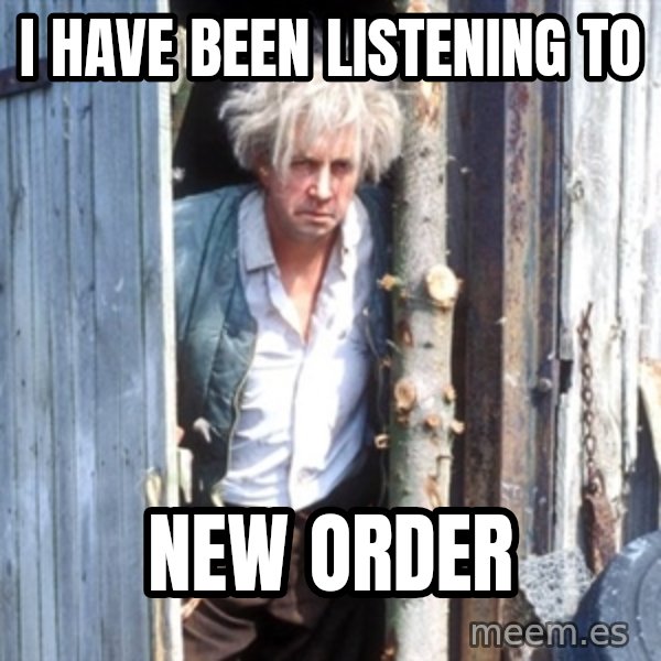 Jesse Fast Show meme: I have been listening to / New Order