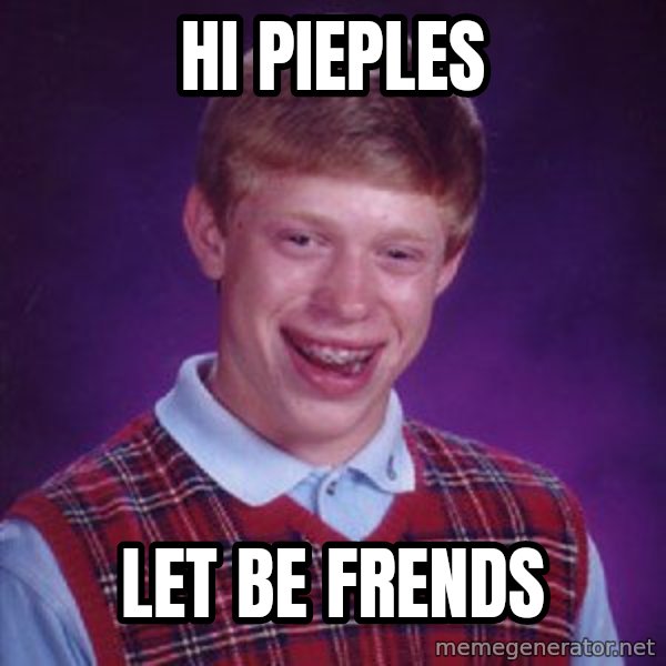 Bad Luck Brian meme: hi pieples / let be frends
