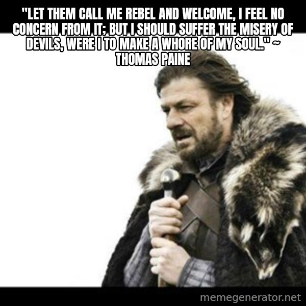 Winter is Coming meme: "Let them call me rebel and welcome, I feel no concern from it; but I should suffer the misery of devils, were I to make a whore of my soul." ~ Thomas Paine