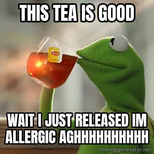 Kermit The Frog Drinking Tea meme: this tea is good / wait i just released im allergic aghhhhhhhhhh