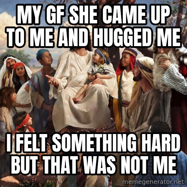 storytime jesus meme: My gf she came up to me and hugged me / I felt something hard but that was not me