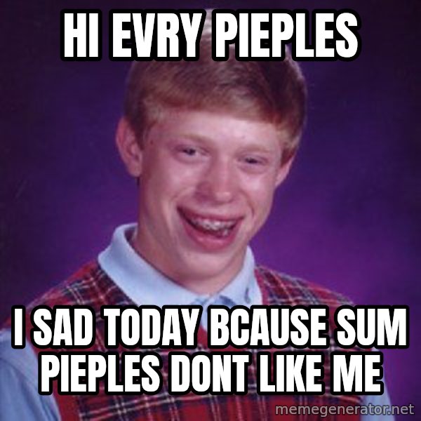Bad Luck Brian meme: hi evry pieples / i sad today bcause sum pieples dont like me