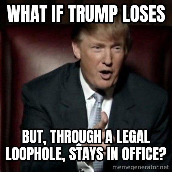 Donald Trump meme: what if trump loses / but, through a legal loophole, stays in office?