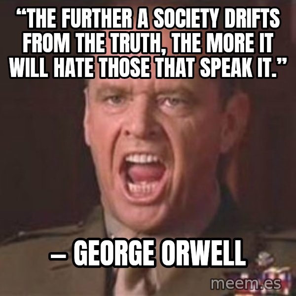 Jack Nicholson - You can't handle the truth! meme: “The further a society drifts from the truth, the more it will hate those that speak it.” / ― George Orwell