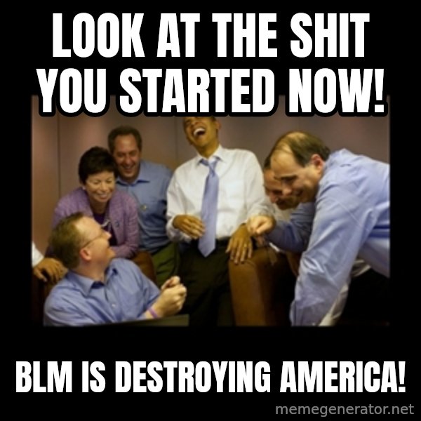 obama laughing  meme: Look at the Shit you started now! / BLM is destroying America!