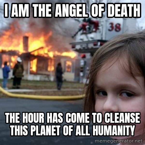 Disaster Girl meme: i am the angel of death / the hour has come to cleanse this planet of all humanity
