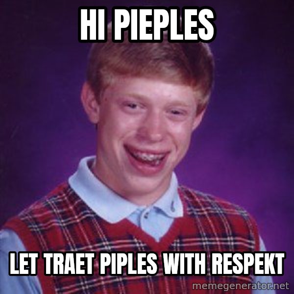 Bad Luck Brian meme: hi pieples / let traet piples with respekt