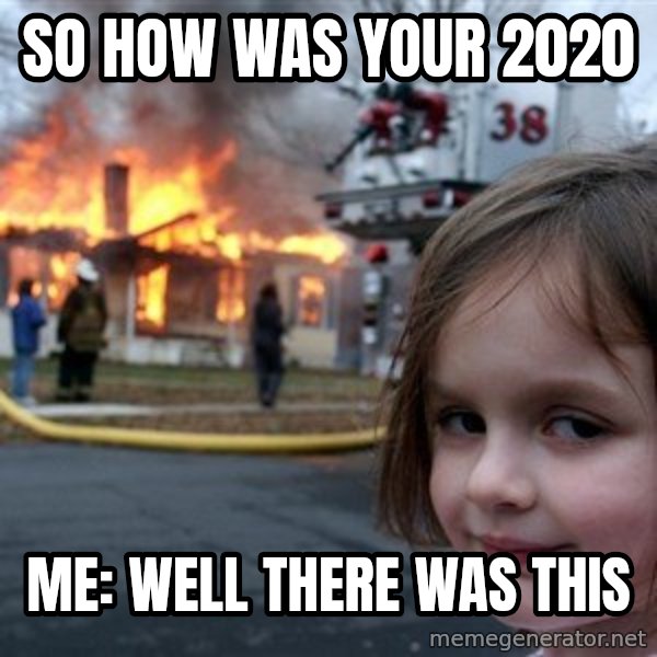 Disaster Girl meme: so how was your 2020 / me: well there was this