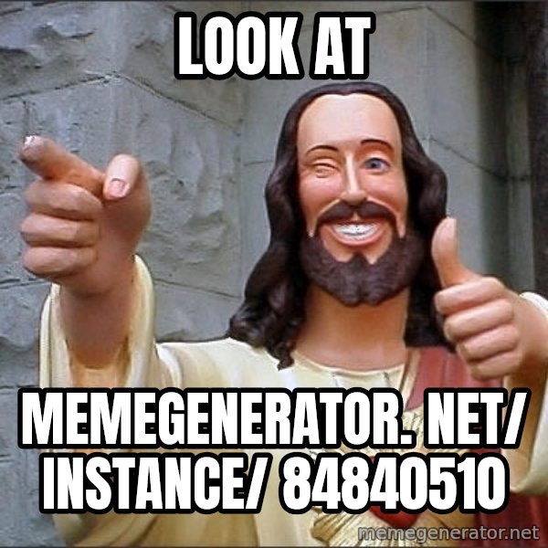 Jesus meme: Look at / memegenerator. net/ instance/ 84840510