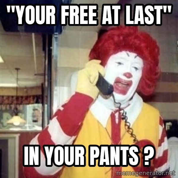 Ronald Mcdonald Call meme: ''YOUR FREE AT LAST'' / IN YOUR PANTS ?