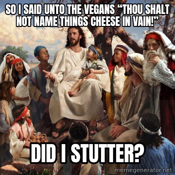 storytime jesus meme: So I said unto the vegans “Thou shalt not name things cheese in vain!” / Did I stutter?