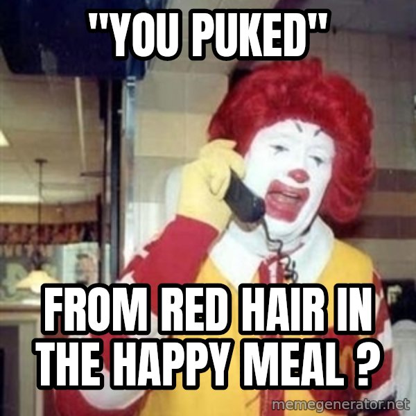 Ronald Mcdonald Call meme: ''YOU PUKED'' / FROM RED HAIR IN THE HAPPY MEAL ?
