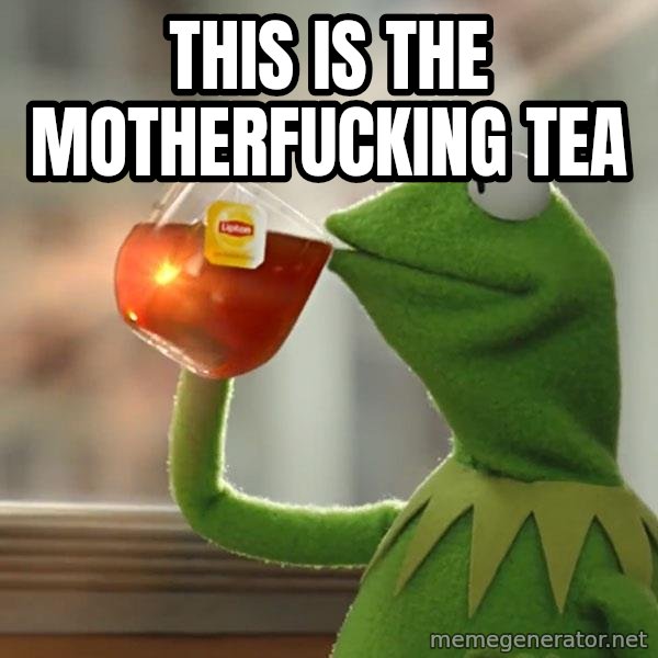 Kermit The Frog Drinking Tea meme: this is the motherfucking tea