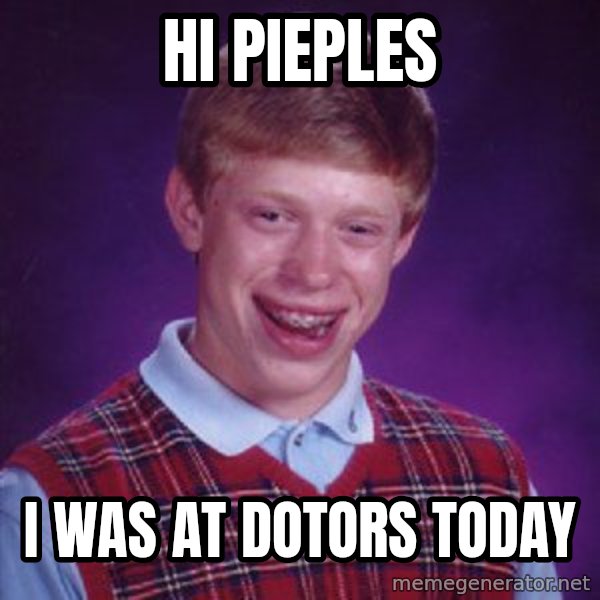 Bad Luck Brian meme: hi pieples / i was at dotors today