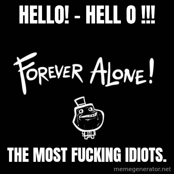 The Most Interesting Man In The World meme: Hello! - hell o !!! / the most fucking idiots.